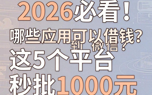 2026必看!哪些应用可以借钱到微信?这5个平台秒批1000元