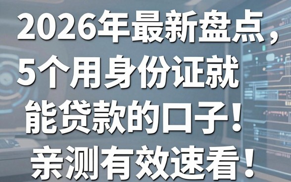 2026年最新盘点:5个用身份证就能贷款的口子,亲测有效速看!