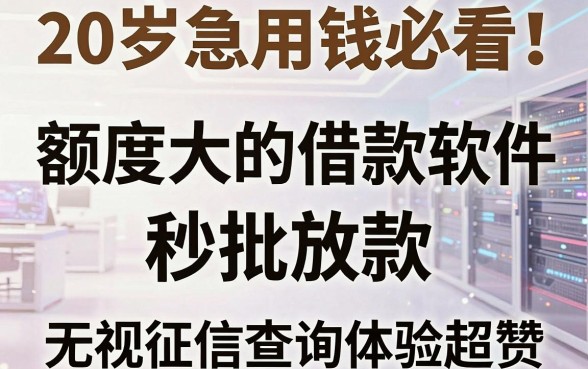 20岁急用钱必看!这几家额度大的借款软件秒批放款,无视征信查询体验超赞