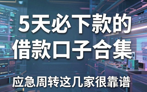 5天必下款的借款口子合集，应急周转这几家很靠谱