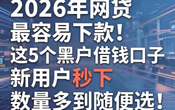 2026年网贷最容易下款!这5个黑户借钱口子新用户秒下,数量多到随便选!