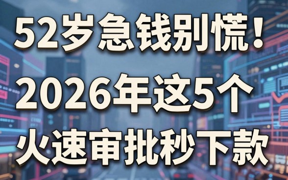 52岁急钱别慌!2026年这5个火速审批秒下款