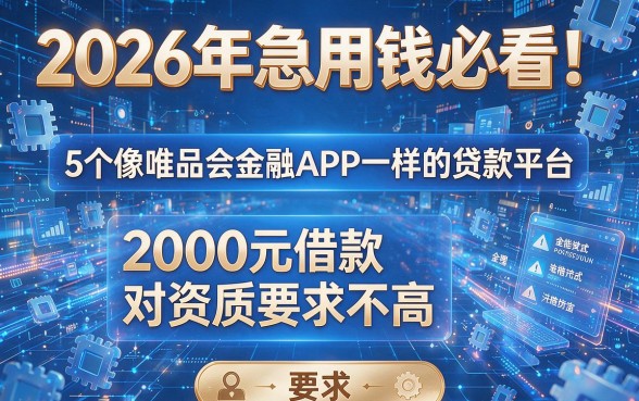 2026年急用钱必看!5个像唯品会金融APP一样的贷款平台,2000元借款对资质要求不高