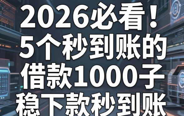2026必看!5个秒到账的借钱口子,借款1000稳下款秒到账