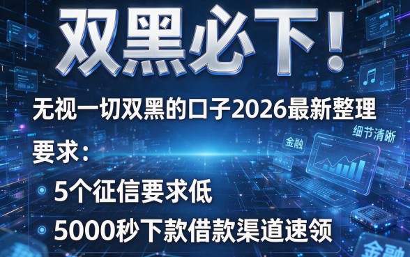 双黑必下!无视一切双黑的口子2026最新整理,5个征信要求低、5000秒下款借款渠道速领
