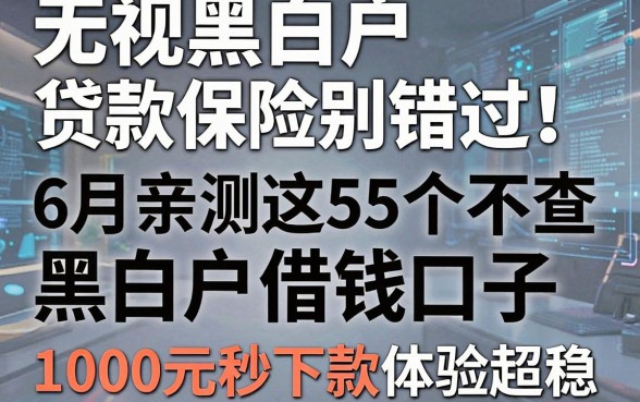 无视黑白户贷款保险别错过!6月亲测这5个不查黑白户借钱口子,1000元秒下款体验超稳