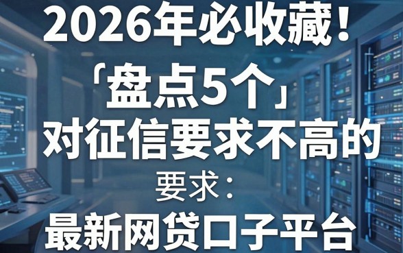 2026年必收藏！盘点5个对征信要求不高的最新网贷口子平台