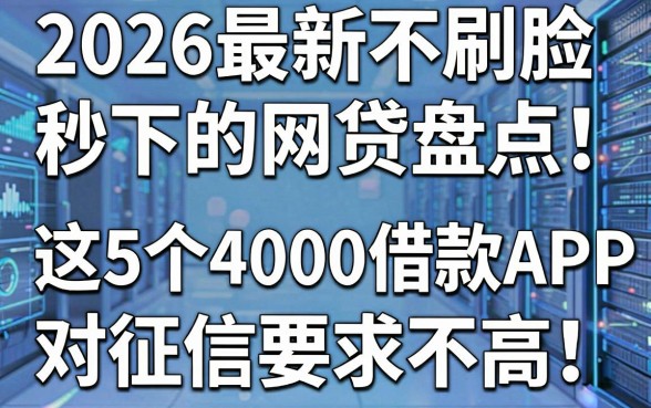 2026最新不刷脸秒下的网贷盘点：这5个4000借款APP对征信要求不高