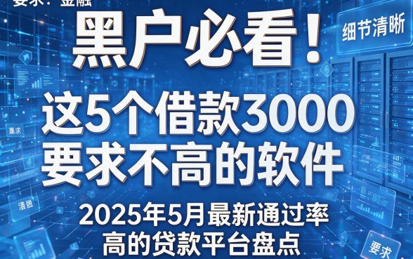 黑户必看!这5个借款3000要求不高的软件,2025年5月最新通过率高的贷款平台盘点