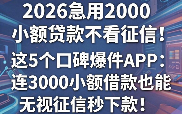 2026急用2000小额贷款不看征信!这5个口碑爆款APP,连3000小额借款也能无视征信秒下款