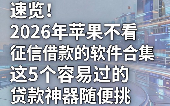 速览！2026年苹果不看征信借款的软件合集，这5个容易过的贷款神器随便挑！