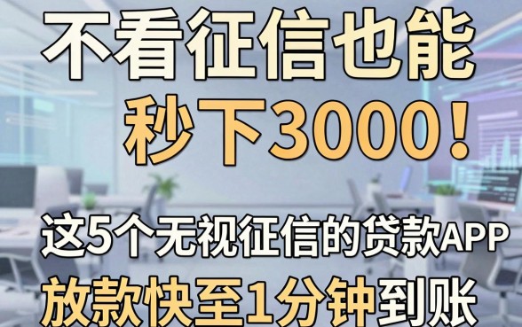 不看征信也能秒下3000!这5个无视征信的贷款APP,放款快至1分钟到账