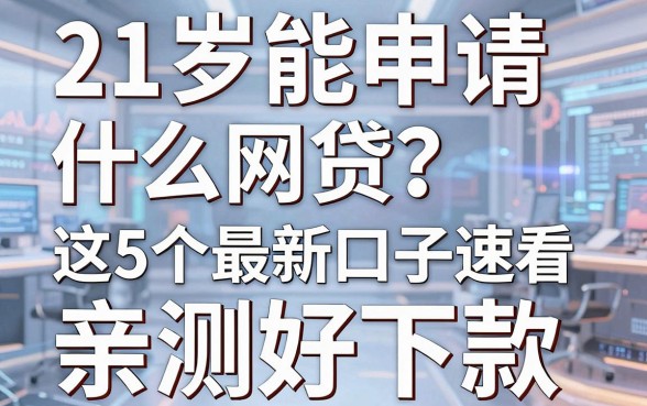 21岁能申请什么网贷?这5个最新口子速看,亲测好下款!