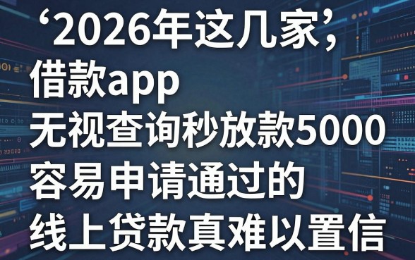 2026年这几家借款app无视查询秒放款5000,容易申请通过的线上贷款真难以置信
