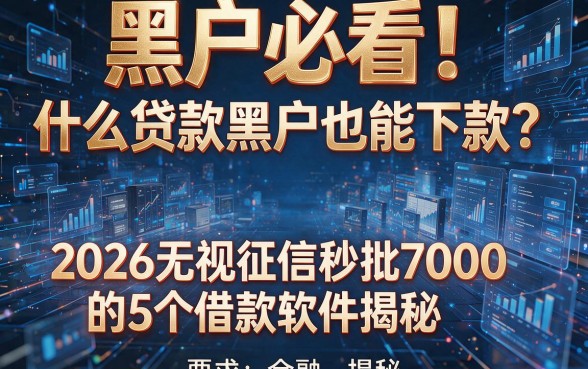 黑户必看!什么贷款黑户也能下款?2026无视征信秒批7000的5个借款软件揭秘