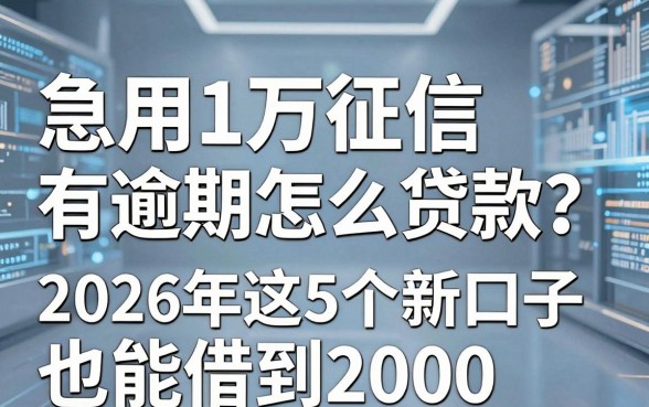 急用1万征信有逾期怎么贷款?2026年这5个新口子也能借到2000!