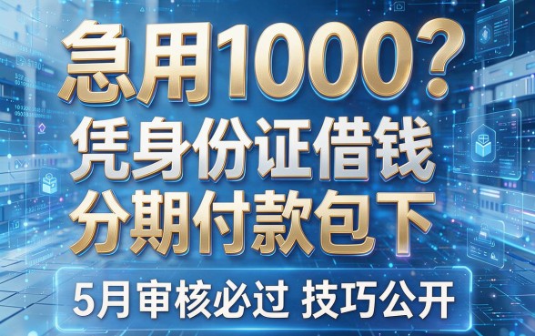 急用1000？凭身份证借钱分期付款包下，5月审核必过技巧公开