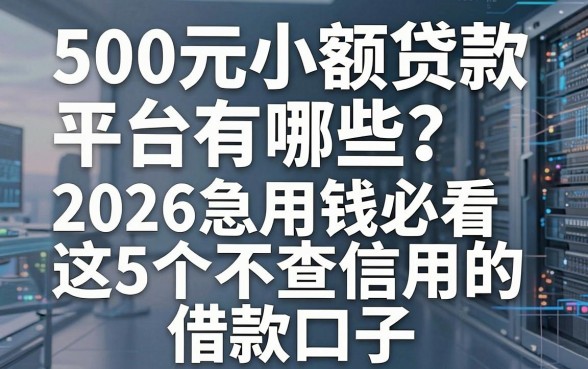 500元小额贷款平台有哪些?2026急用钱必看这5个不查信用的借款口子