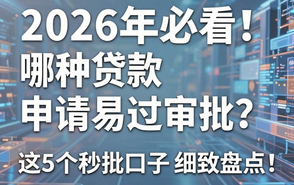 2026年必看!哪种贷款申请容易过审批?这5个秒批口子细致盘点!