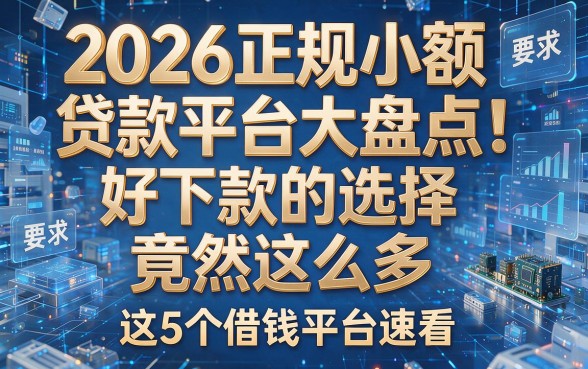2026正规小额贷款平台大盘点！好下款的选择竟然这么多，这5个借钱平台速看