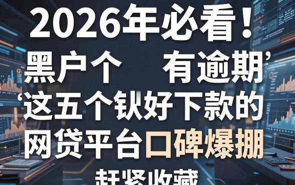 2026年必看!这五个黑户有逾期好下款的网贷平台口碑爆棚,赶紧收藏
