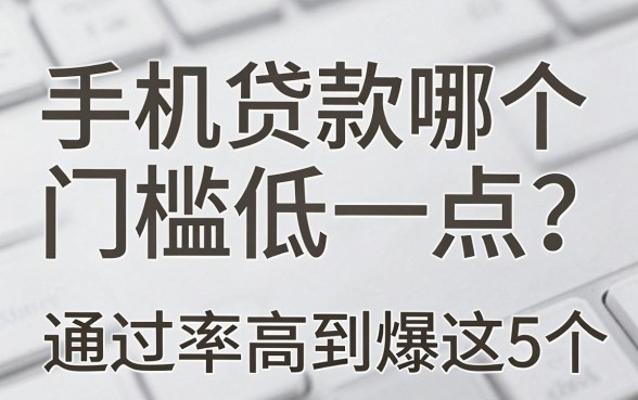 手机贷款哪个门槛低一点？2026这5个通过率高到爆！