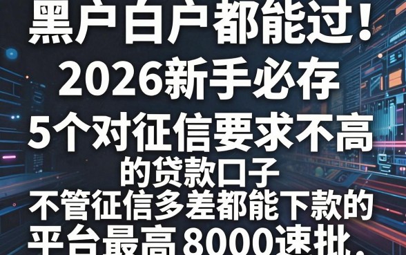 黑户白户都能过！2026新手必存：5个对征信要求不高的贷款口子，不管征信多差都能下款的平台最高8000速批