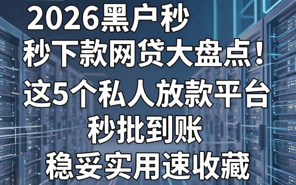 2026黑户秒下款网贷大盘点:这5个私人放款平台秒批到账,稳妥实用速收藏