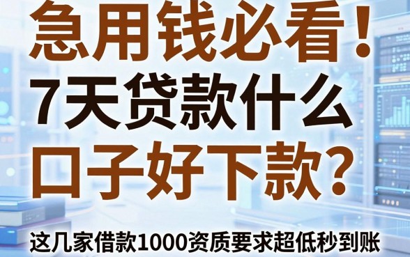 急用钱必看！7天贷款什么口子好下款？这几家借款1000资质要求超低秒到账