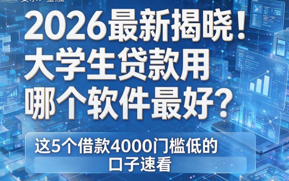 2026最新揭晓!大学生贷款用哪个软件最好?这5个借款4000门槛低的口子速看