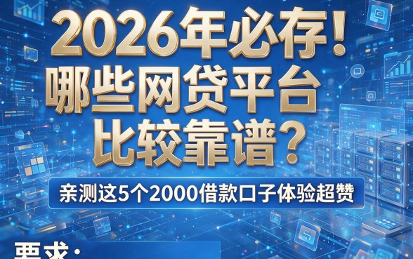 2026年必存！哪些网贷平台比较靠谱？亲测这5个2000借款口子体验超赞