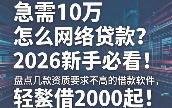 急需10万怎么网络贷款?2026新手必看!盘点几款资质要求不高的借款软件,轻松借2000起