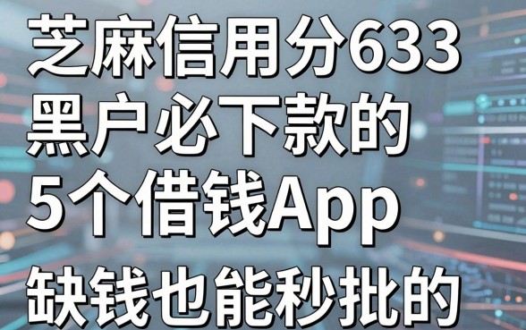 芝麻信用分633黑户必下款的5个借钱App，缺钱也能秒批的网贷口子