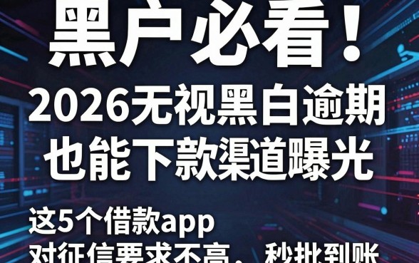 黑户必看!2026无视黑白逾期也能下款的新渠道曝光,这5个借款app对征信要求不高秒批到账