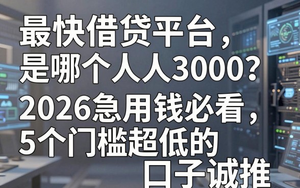 最快借贷平台是哪个人人3000？2026急用钱必看5个门槛超低的口子诚推
