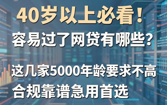 40岁以上必看！容易过的网贷有哪些？这几家借款5000年龄要求不高，合规靠谱急用首选