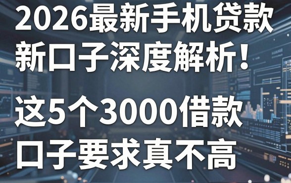 2026最新手机贷款新口子深度解析!这5个3000借款口子要求真不高