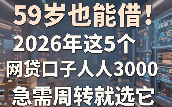 59岁也能借!2026年这5个网贷口子人人3000,急需周转就选它