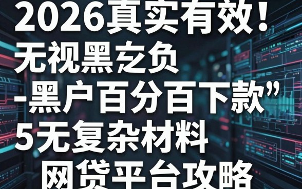 2026真实有效！无视黑白负、黑户百分百下款的5个无复杂材料网贷平台攻略