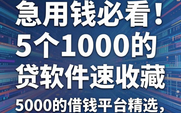 急用钱必看!这5个1000的贷款软件速收藏,附5000的借钱平台精选