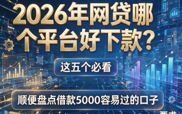 2026年网贷哪个平台好下款？这五个必看，顺便盘点借款5000容易过的口子