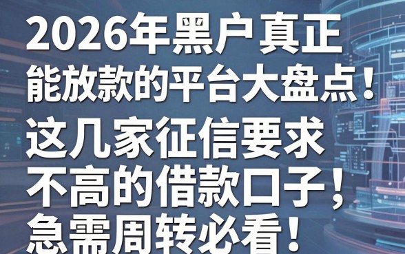 2026年黑户真正能放款的平台大盘点!这几家征信要求不高的借款口子,急需周转必看