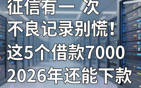 征信有一次不良记录别慌！这5个借款7000的平台2026年还能下款