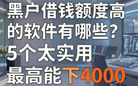 黑户借钱额度高的软件有哪些?这5个太实用,最高能下4000