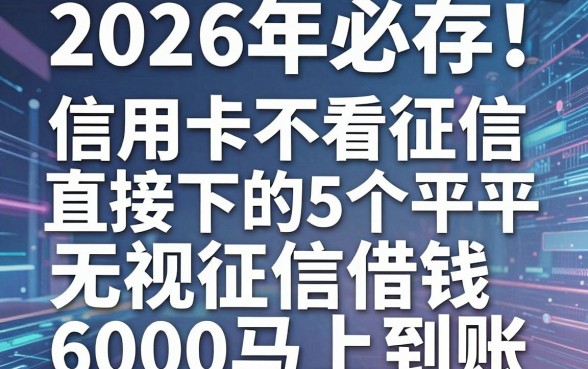2026年必存！信用卡不看征信直接下的5个平台，无视征信借钱6000马上到账