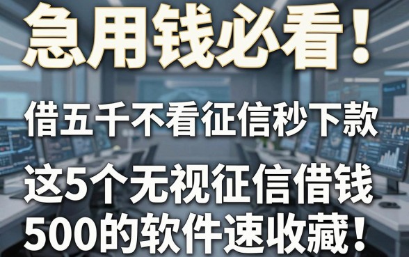 急用钱必看!借五千不看征信秒下款,这5个无视征信借钱500的软件速收藏
