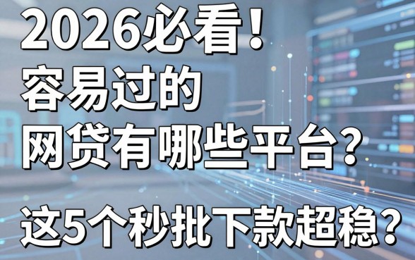 2026必看!容易过的网贷有哪些平台?这5个秒批下款超稳!