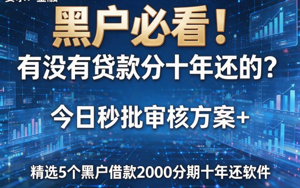 黑户必看!有没有贷款分十年还的?今日秒批审核方案+精选5个黑户借款2000分期十年还软件