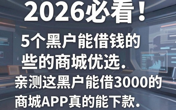 2026必看!5个黑户能借钱的商城优选,亲测这些黑户能借3000的商城APP真的能下款!