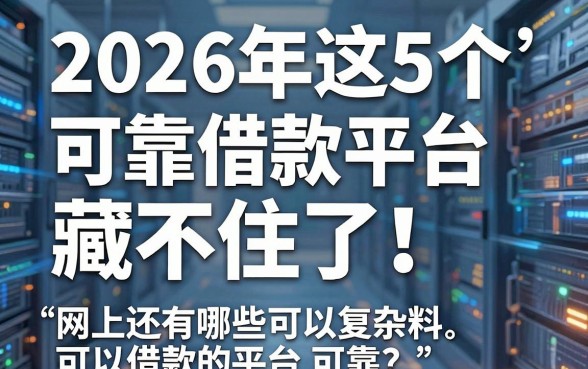 2026年这5个可靠借款平台藏不住了!网上还有哪些可以借款的平台可靠?主打无复杂材料